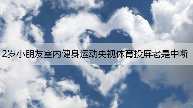 2岁小朋友室内健身运动央视体育投屏老是中断