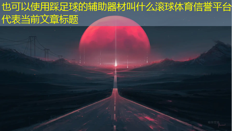 踩足球的辅助器材叫什么滚球体育信誉平台