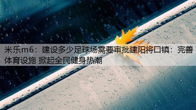 建设多少足球场需要审批建阳将口镇：完善体育设施 掀起全民健身热潮