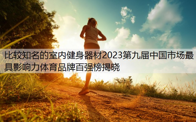 比较知名的室内健身器材2023第九届中国市场最具影响力体育品牌百强榜揭晓