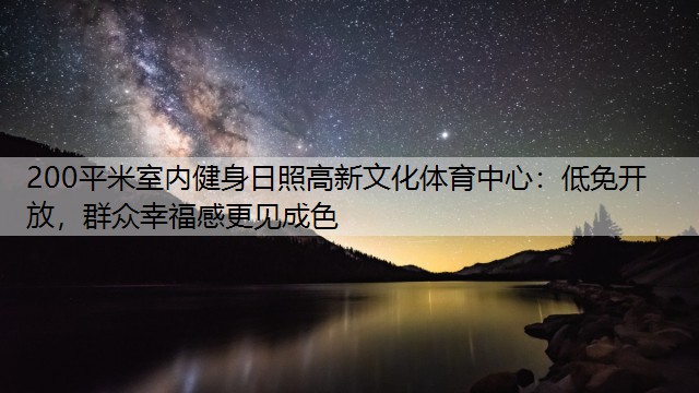 200平米室内健身日照高新文化体育中心：低免开放，群众幸福感更见成色